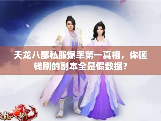 天龙八部私服爆率第一真相,你砸钱刷的副本全是假数据? 天龙八部私服爆率第一真相,你砸钱刷的副本全是假数据?