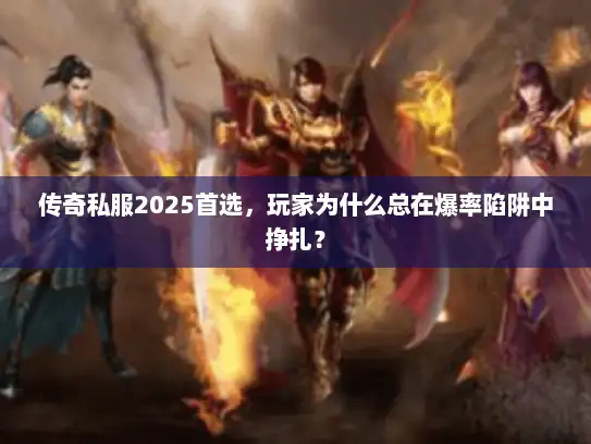 传奇私服2025首选，玩家为什么总在爆率陷阱中挣扎？