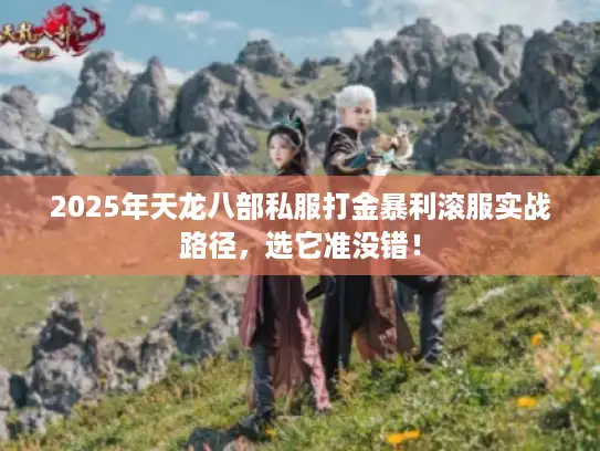 2025年天龙八部私服打金暴利滚服实战路径，选它准没错！