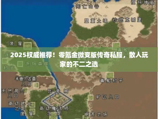 2025权威推荐！零氪金微变版传奇私服，散人玩家的不二之选