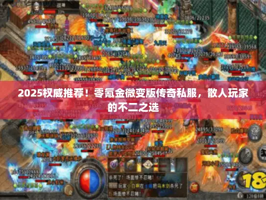 2025权威推荐！零氪金微变版传奇私服，散人玩家的不二之选