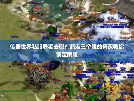 传奇世界私服养老去哪？熬走三个服的骨灰教你锁定家服