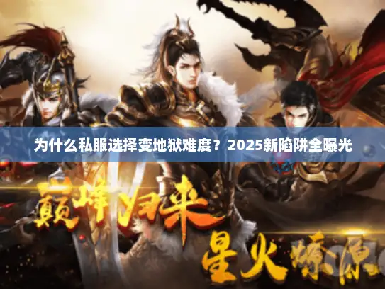 为什么私服选择变地狱难度?2025新陷阱全曝光 为什么私服选择变地狱难度?2025新陷阱全曝光
