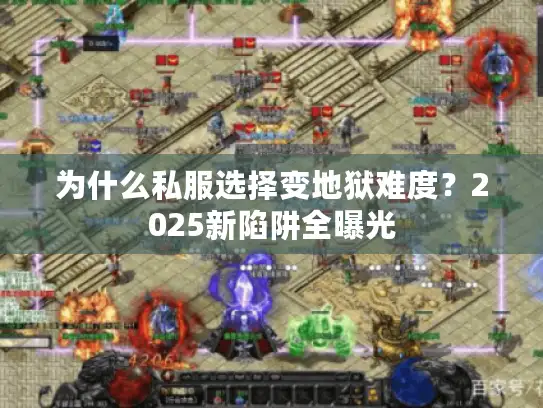 为什么私服选择变地狱难度?2025新陷阱全曝光 为什么私服选择变地狱难度?2025新陷阱全曝光