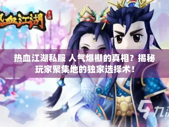 热血江湖私服 人气爆棚的真相？揭秘玩家聚集地的独家选择术！