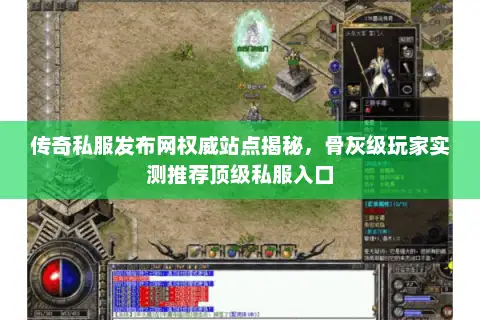传奇私服发布网权威站点揭秘，骨灰级玩家实测推荐顶级私服入口