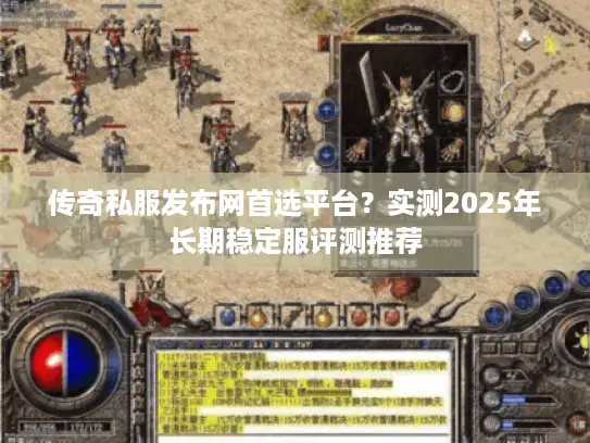 传奇私服发布网首选平台?实测2025年长期稳定服评测推荐 传奇私服发布网首选平台?实测2025年长期稳定服评测推荐