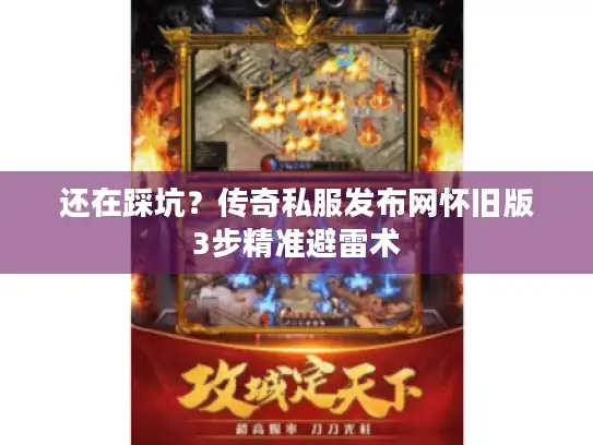 还在踩坑？传奇私服发布网怀旧版3步精准避雷术