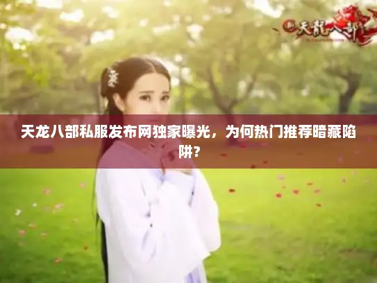天龙八部私服发布网独家曝光,为何热门推荐暗藏陷阱? 天龙八部私服发布网独家曝光,为何热门推荐暗藏陷阱?