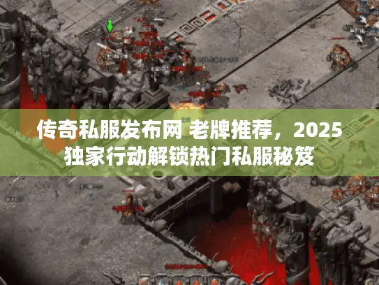 传奇私服发布网 老牌推荐,2025独家行动解锁热门私服秘笈 传奇私服发布网 老牌推荐,2025独家行动解锁热门私服秘笈