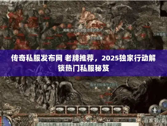 传奇私服发布网 老牌推荐,2025独家行动解锁热门私服秘笈 传奇私服发布网 老牌推荐,2025独家行动解锁热门私服秘笈