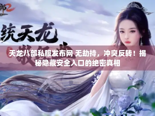 天龙八部私服发布网 无劫持,冲突反转!揭秘隐藏安全入口的绝密真相 天龙八部私服发布网 无劫持,冲突反转!揭秘隐藏安全入口的绝密真相