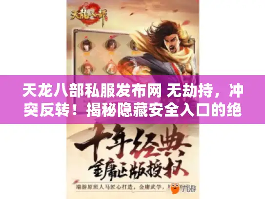 天龙八部私服发布网 无劫持,冲突反转!揭秘隐藏安全入口的绝密真相 天龙八部私服发布网 无劫持,冲突反转!揭秘隐藏安全入口的绝密真相