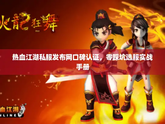 热血江湖私服发布网口碑认证，零踩坑选服实战手册