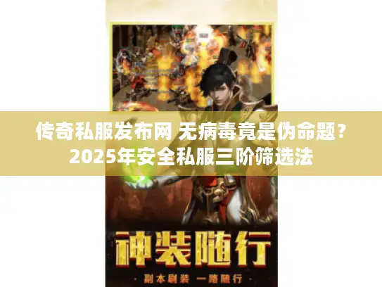 传奇私服发布网 无病毒竟是伪命题？2025年安全私服三阶筛选法