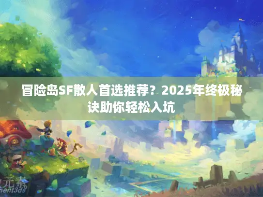 冒险岛SF散人首选推荐？2025年终极秘诀助你轻松入坑