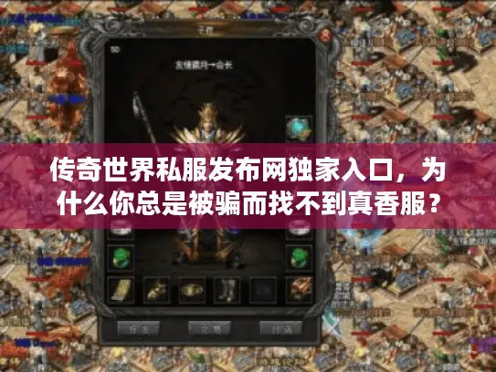 传奇世界私服发布网独家入口，为什么你总是被骗而找不到真香服？