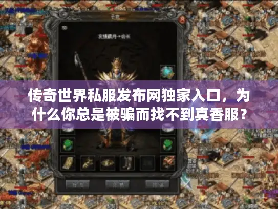 传奇世界私服发布网独家入口，为什么你总是被骗而找不到真香服？