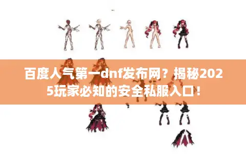 百度人气第一dnf发布网?揭秘2025玩家必知的安全私服入口! 百度人气第一dnf发布网?揭秘2025玩家必知的安全私服入口!