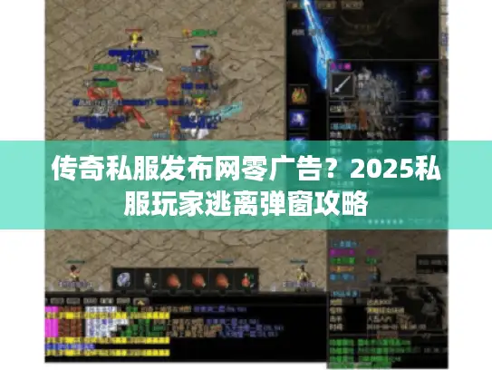 传奇私服发布网零广告？2025私服玩家逃离弹窗攻略