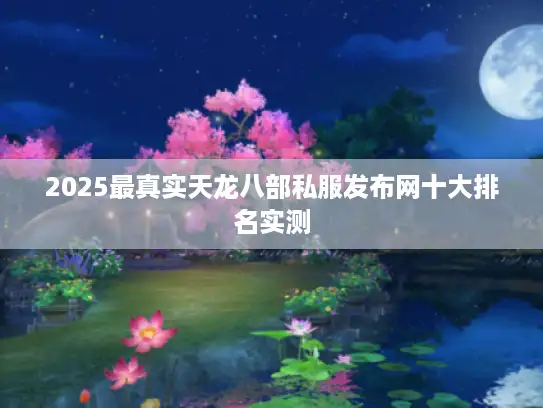 2025最真实天龙八部私服发布网十大排名实测