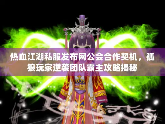 热血江湖私服发布网公会合作契机，孤狼玩家逆袭团队霸主攻略揭秘