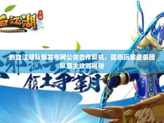 热血江湖私服发布网公会合作契机，孤狼玩家逆袭团队霸主攻略揭秘
