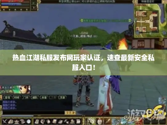 热血江湖私服发布网玩家认证，速查最新安全私服入口！