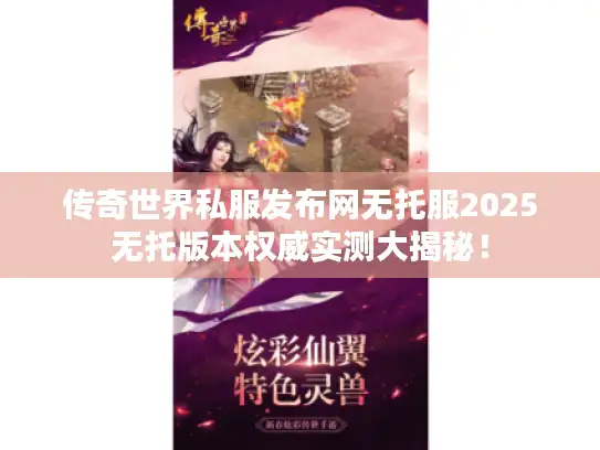 传奇世界私服发布网无托服2025无托版本权威实测大揭秘！