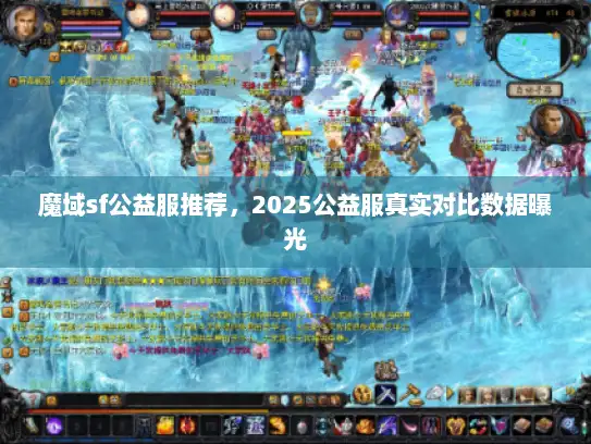 魔域sf公益服推荐,2025公益服真实对比数据曝光 魔域sf公益服推荐,2025公益服真实对比数据曝光