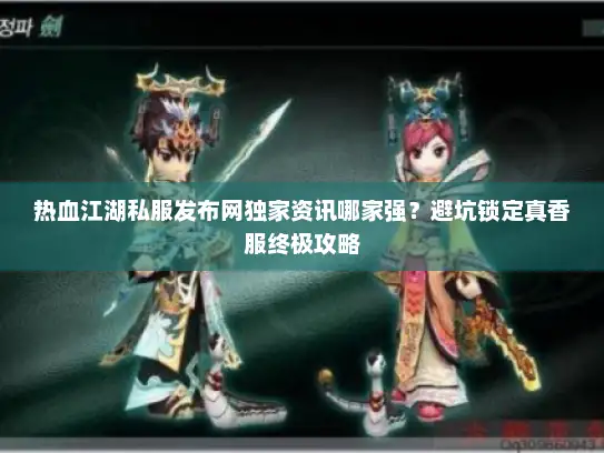 热血江湖私服发布网独家资讯哪家强？避坑锁定真香服终极攻略