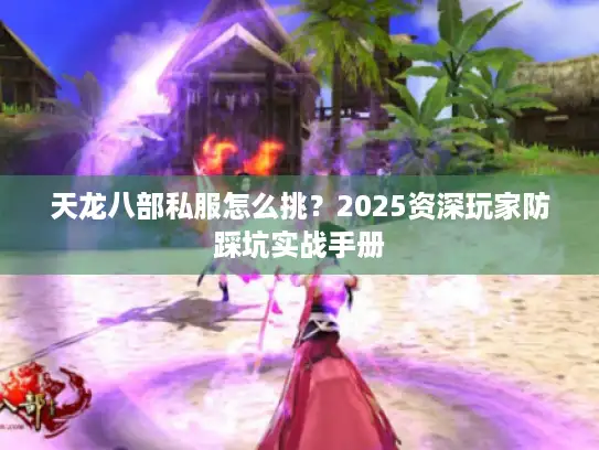 天龙八部私服怎么挑？2025资深玩家防踩坑实战手册