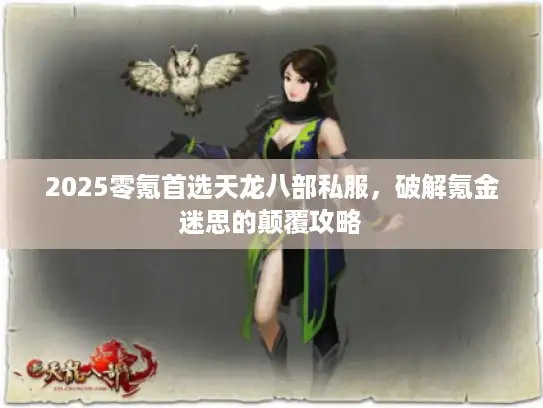 2025零氪首选天龙八部私服,破解氪金迷思的颠覆攻略 2025零氪首选天龙八部私服,破解氪金迷思的颠覆攻略