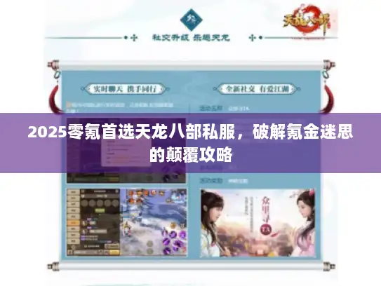 2025零氪首选天龙八部私服,破解氪金迷思的颠覆攻略 2025零氪首选天龙八部私服,破解氪金迷思的颠覆攻略