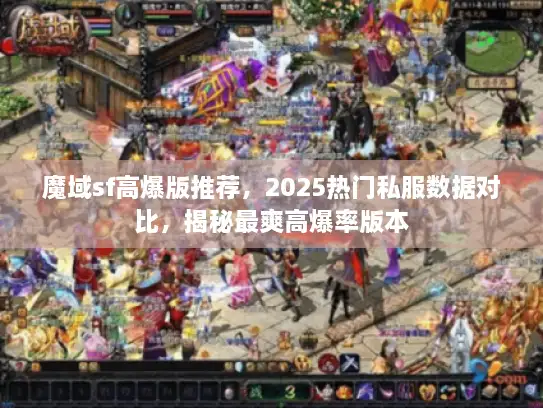 魔域sf高爆版推荐，2025热门私服数据对比，揭秘最爽高爆率版本