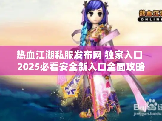 热血江湖私服发布网 独家入口 2025必看安全新入口全面攻略