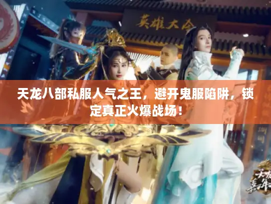 天龙八部私服人气之王,避开鬼服陷阱,锁定真正火爆战场! 天龙八部私服人气之王,避开鬼服陷阱,锁定真正火爆战场!