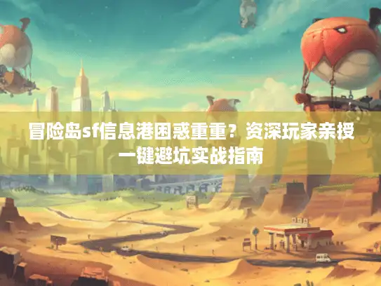 冒险岛sf信息港困惑重重？资深玩家亲授一键避坑实战指南