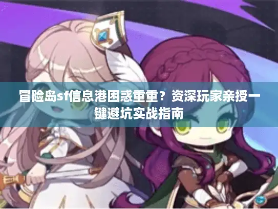 冒险岛sf信息港困惑重重？资深玩家亲授一键避坑实战指南
