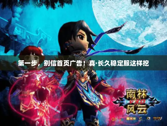 第一步,别信首页广告!真·长久稳定服这样挖 第一步,别信首页广告!真·长久稳定服这样挖