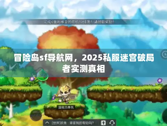 冒险岛sf导航网,2025私服迷宫破局者实测真相 冒险岛sf导航网,2025私服迷宫破局者实测真相