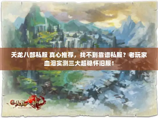 天龙八部私服 真心推荐，找不到靠谱私服？老玩家血泪实测三大超稳怀旧服！