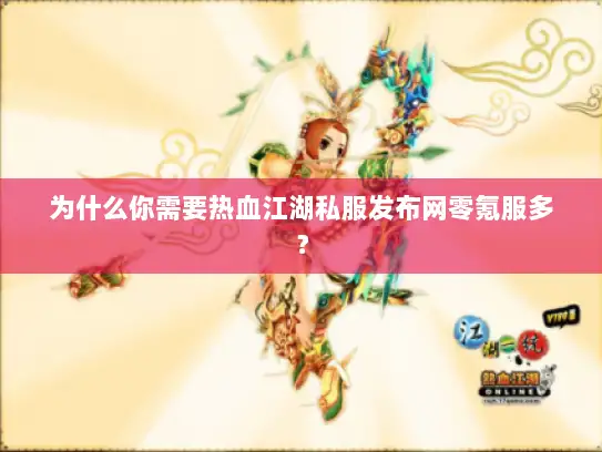 为什么你需要热血江湖私服发布网零氪服多? 为什么你需要热血江湖私服发布网零氪服多?