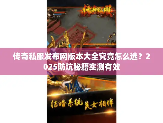 传奇私服发布网版本大全究竟怎么选？2025防坑秘籍实测有效