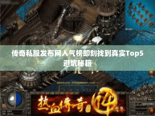 传奇私服发布网人气榜即刻找到真实Top5避坑秘籍