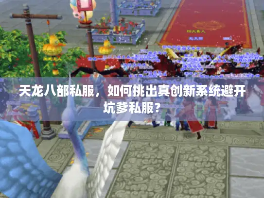 天龙八部私服,如何挑出真创新系统避开坑爹私服? 天龙八部私服,如何挑出真创新系统避开坑爹私服?