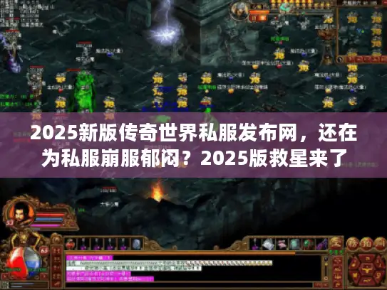 2025新版传奇世界私服发布网，还在为私服崩服郁闷？2025版救星来了