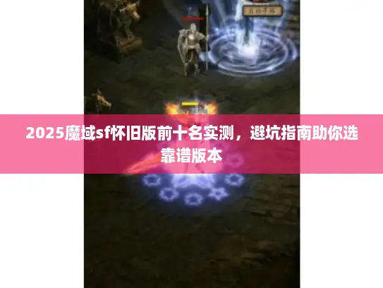 2025魔域sf怀旧版前十名实测,避坑指南助你选靠谱版本 2025魔域sf怀旧版前十名实测,避坑指南助你选靠谱版本