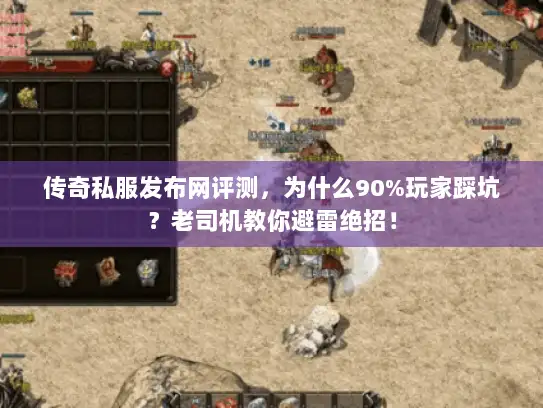 传奇私服发布网评测,为什么90%玩家踩坑?老司机教你避雷绝招! 传奇私服发布网评测,为什么90%玩家踩坑?老司机教你避雷绝招!