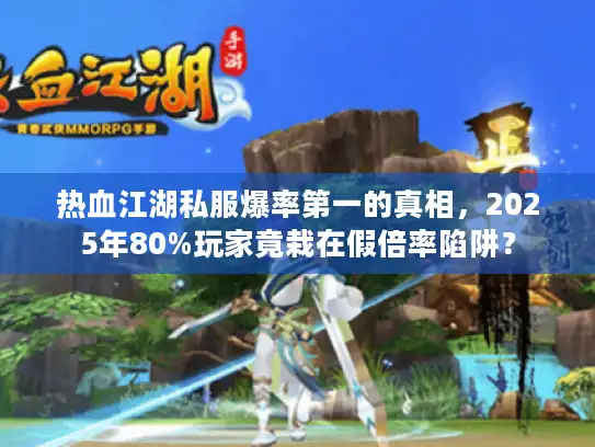 热血江湖私服爆率第一的真相，2025年80%玩家竟栽在假倍率陷阱？